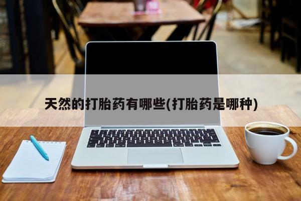 网上卖打胎药的微信号天然的打胎药有哪些(打胎药是哪种)