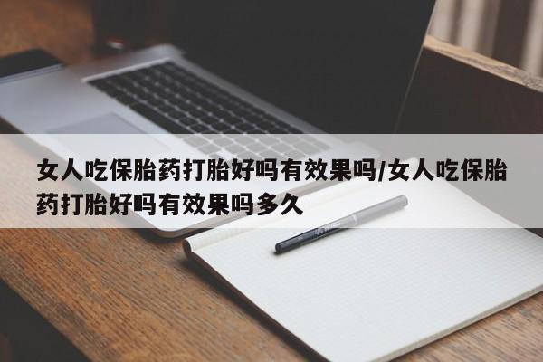 网上卖打胎药的微信号女人吃保胎药打胎好吗有效果吗/女人吃保胎药打胎好吗有效果吗多久