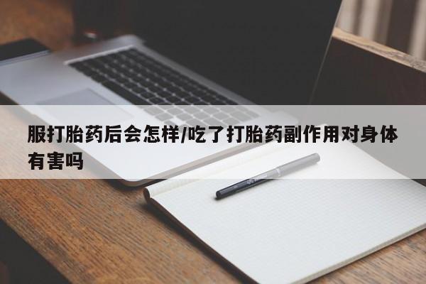 网上卖打胎药的微信号服打胎药后会怎样/吃了打胎药副作用对身体有害吗