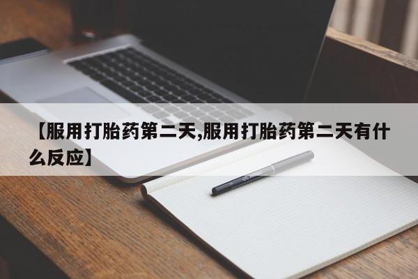 网上卖打胎药的微信号【服用打胎药第二天,服用打胎药第二天有什么反应】