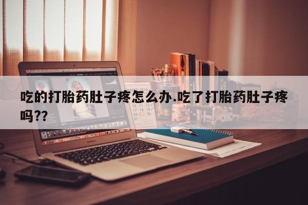 网上卖打胎药的微信号吃的打胎药肚子疼怎么办.吃了打胎药肚子疼吗?？