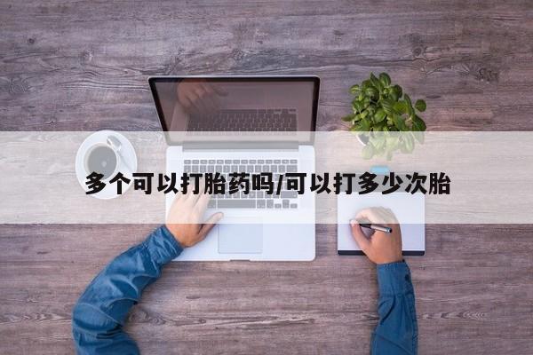 网上卖打胎药的微信号多个可以打胎药吗/可以打多少次胎
