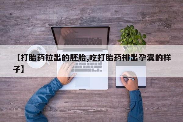 网上卖打胎药的微信号【打胎药拉出的胚胎,吃打胎药排出孕囊的样子】