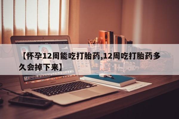 网上卖打胎药的微信号【怀孕12周能吃打胎药,12周吃打胎药多久会掉下来】