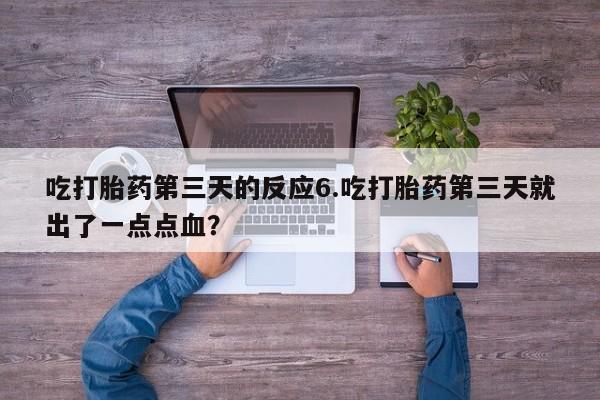 网上卖打胎药的微信号吃打胎药第三天的反应6.吃打胎药第三天就出了一点点血？