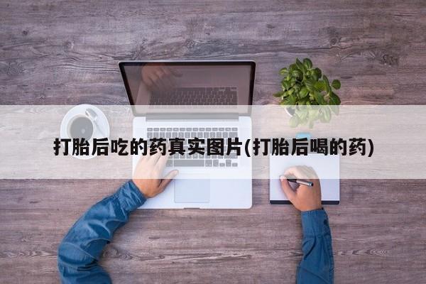 网上卖打胎药的微信号打胎后吃的药真实图片(打胎后喝的药)