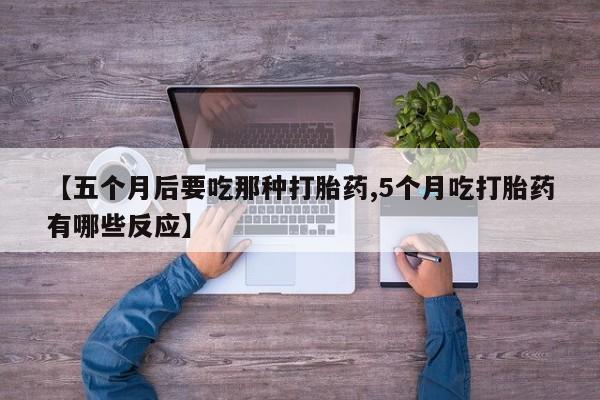 网上卖打胎药的微信号【五个月后要吃那种打胎药,5个月吃打胎药有哪些反应】
