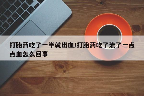 网上卖打胎药的微信号打胎药吃了一半就出血/打胎药吃了流了一点点血怎么回事