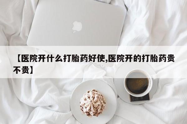 网上卖打胎药的微信号【医院开什么打胎药好使,医院开的打胎药贵不贵】