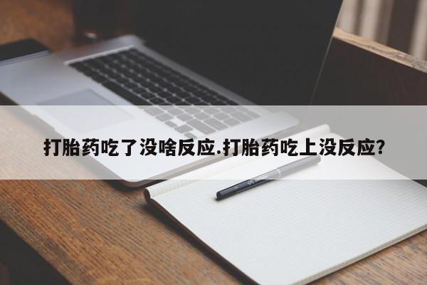 网上卖打胎药的微信号打胎药吃了没啥反应.打胎药吃上没反应？