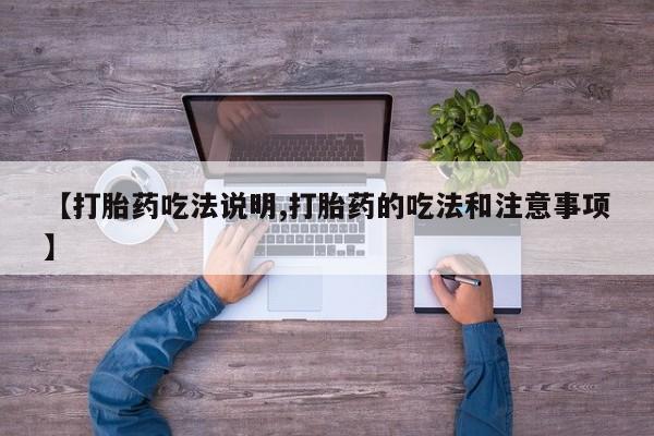 网上卖打胎药的微信号【打胎药吃法说明,打胎药的吃法和注意事项】