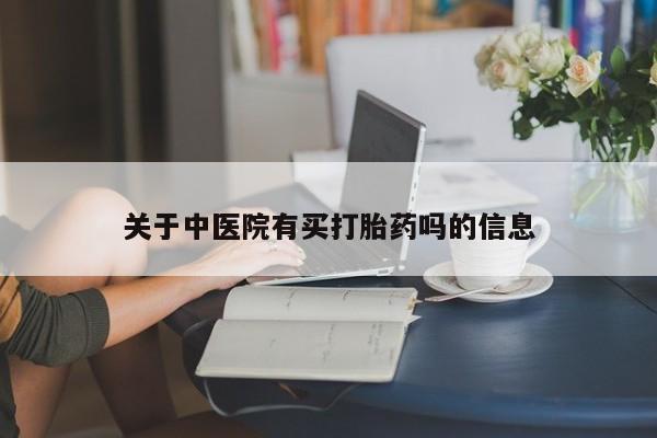 网上卖打胎药的微信号关于中医院有买打胎药吗的信息