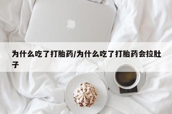 网上卖打胎药的微信号为什么吃了打胎药/为什么吃了打胎药会拉肚子