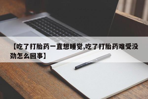 网上卖打胎药的微信号【吃了打胎药一直想睡觉,吃了打胎药难受没劲怎么回事】