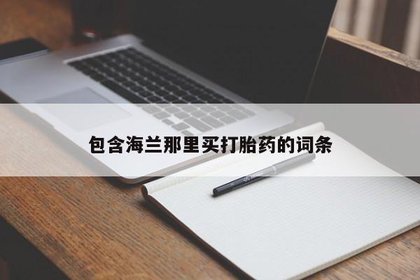 网上卖打胎药的微信号包含海兰那里买打胎药的词条
