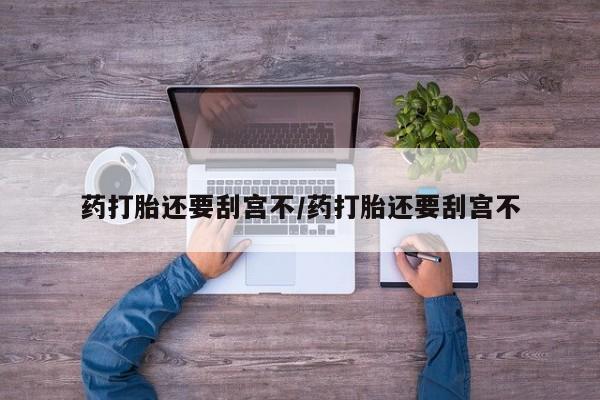 网上卖打胎药的微信号药打胎还要刮宫不/药打胎还要刮宫不