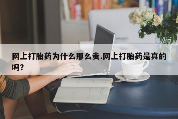 网上卖打胎药的微信号网上打胎药为什么那么贵.网上打胎药是真的吗？