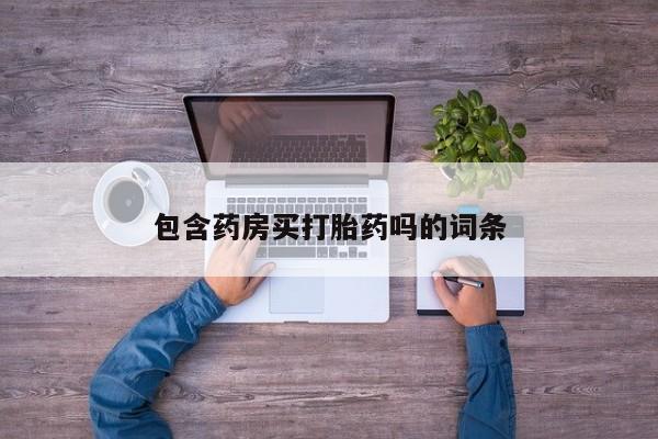 网上卖打胎药的微信号包含药房买打胎药吗的词条