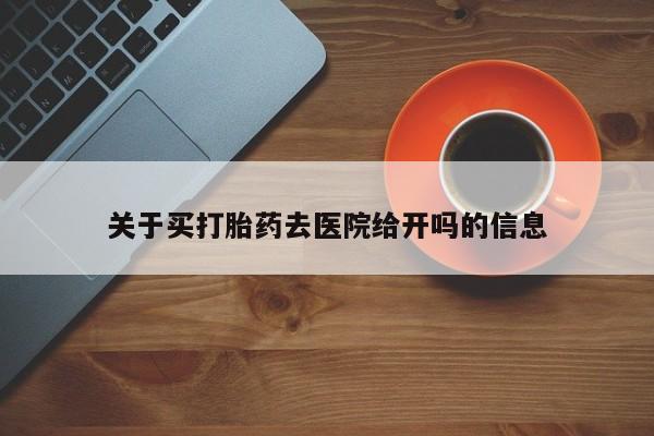 网上卖打胎药的微信号关于买打胎药去医院给开吗的信息