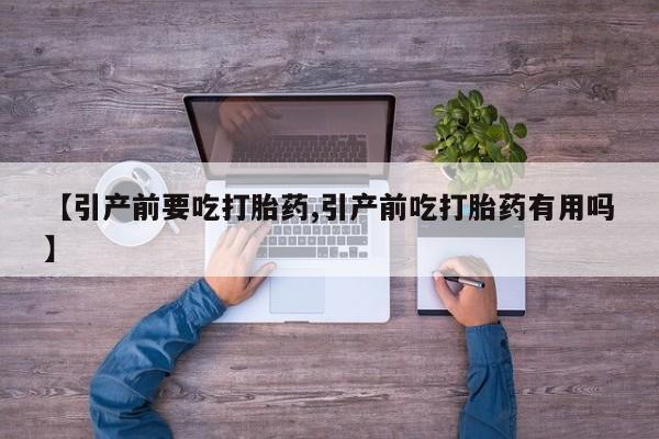 网上卖打胎药的微信号【引产前要吃打胎药,引产前吃打胎药有用吗】