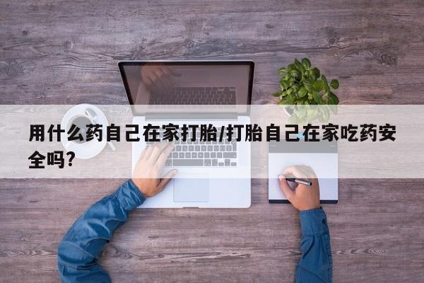 网上卖打胎药的微信号用什么药自己在家打胎/打胎自己在家吃药安全吗?