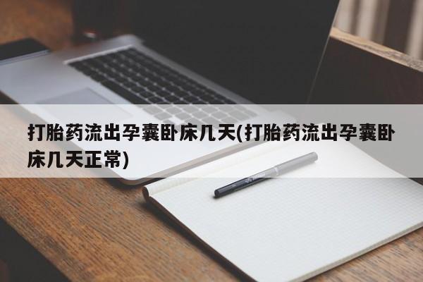 网上卖打胎药的微信号打胎药流出孕囊卧床几天(打胎药流出孕囊卧床几天正常)