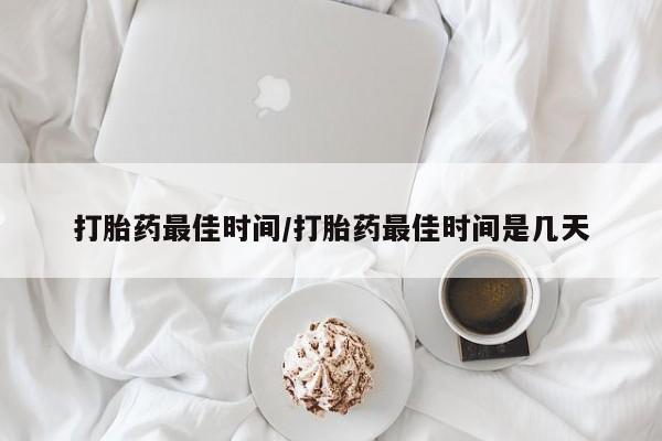网上卖打胎药的微信号打胎药最佳时间/打胎药最佳时间是几天