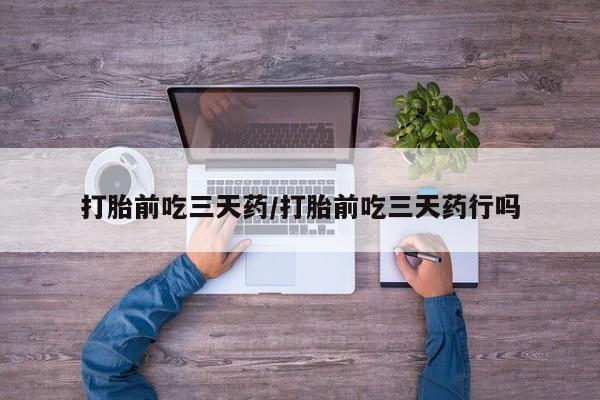 网上卖打胎药的微信号打胎前吃三天药/打胎前吃三天药行吗