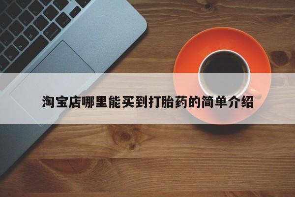 网上卖打胎药的微信号淘宝店哪里能买到打胎药的简单介绍