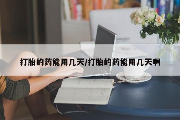 网上卖打胎药的微信号打胎的药能用几天/打胎的药能用几天啊