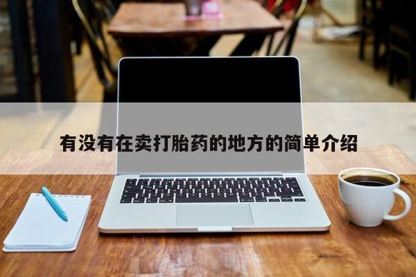 网上卖打胎药的微信号有没有在卖打胎药的地方的简单介绍
