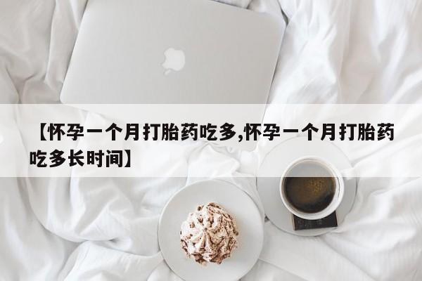 网上卖打胎药的微信号【怀孕一个月打胎药吃多,怀孕一个月打胎药吃多长时间】
