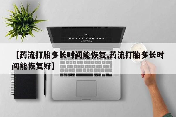 网上卖打胎药的微信号【药流打胎多长时间能恢复,药流打胎多长时间能恢复好】