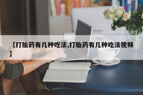 网上卖打胎药的微信号【打胎药有几种吃法,打胎药有几种吃法视频】