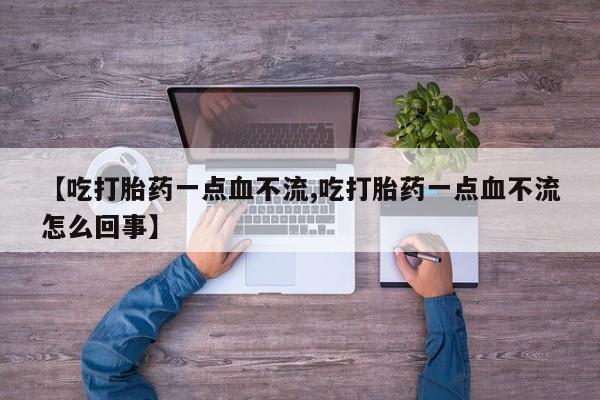 网上卖打胎药的微信号【吃打胎药一点血不流,吃打胎药一点血不流怎么回事】