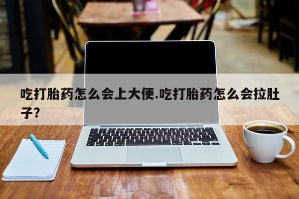 网上卖打胎药的微信号吃打胎药怎么会上大便.吃打胎药怎么会拉肚子？