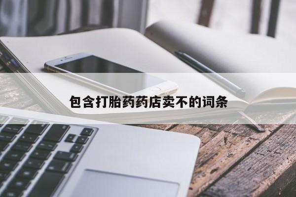 网上卖打胎药的微信号包含打胎药药店卖不的词条