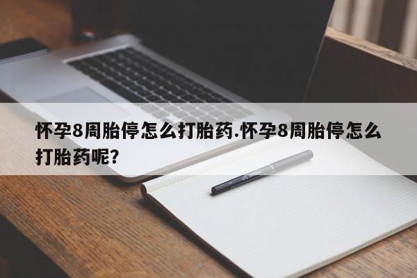 网上卖打胎药的微信号怀孕8周胎停怎么打胎药.怀孕8周胎停怎么打胎药呢？